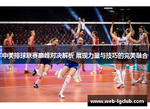 中美排球联赛巅峰对决解析 展现力量与技巧的完美融合
