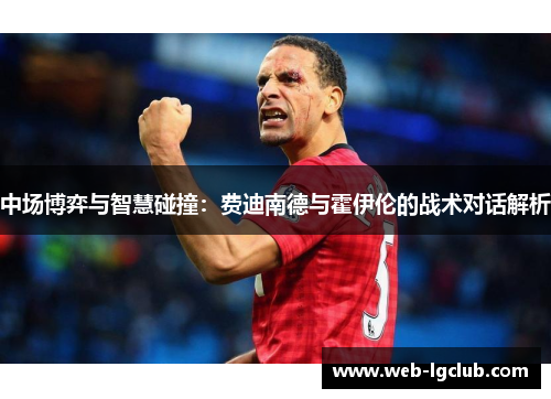 中场博弈与智慧碰撞：费迪南德与霍伊伦的战术对话解析