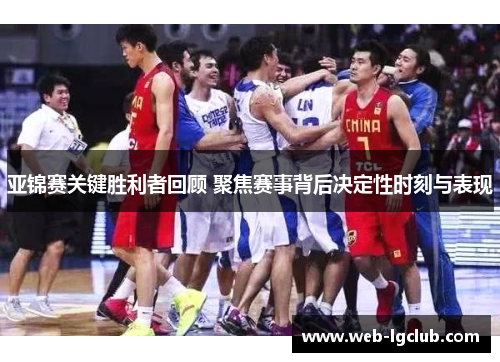 亚锦赛关键胜利者回顾 聚焦赛事背后决定性时刻与表现