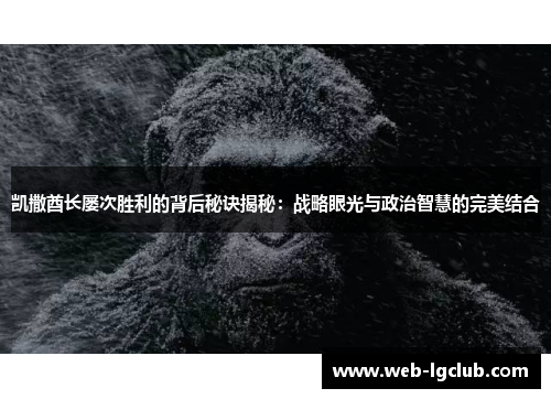 凯撒酋长屡次胜利的背后秘诀揭秘：战略眼光与政治智慧的完美结合