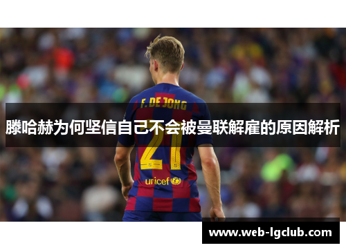 滕哈赫为何坚信自己不会被曼联解雇的原因解析