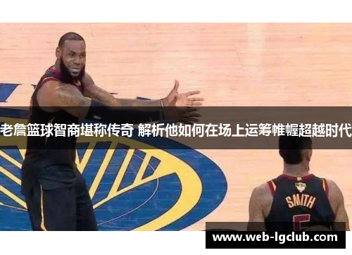 老詹篮球智商堪称传奇 解析他如何在场上运筹帷幄超越时代