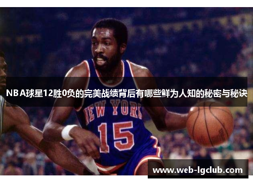 NBA球星12胜0负的完美战绩背后有哪些鲜为人知的秘密与秘诀