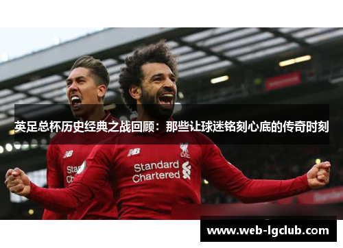 英足总杯历史经典之战回顾：那些让球迷铭刻心底的传奇时刻