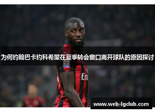 为何约翰巴卡约科希望在夏季转会窗口离开球队的原因探讨