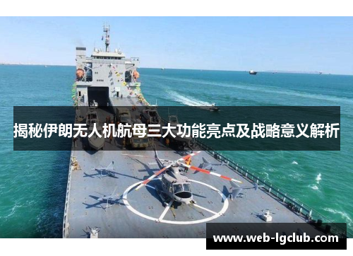 揭秘伊朗无人机航母三大功能亮点及战略意义解析