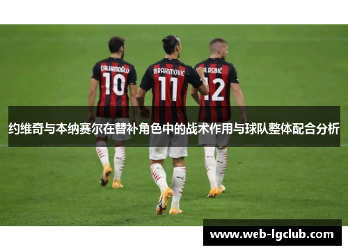 约维奇与本纳赛尔在替补角色中的战术作用与球队整体配合分析