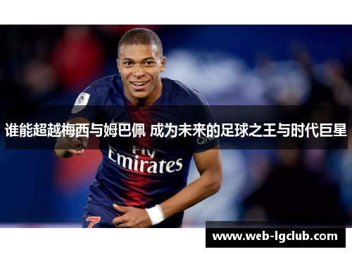 谁能超越梅西与姆巴佩 成为未来的足球之王与时代巨星