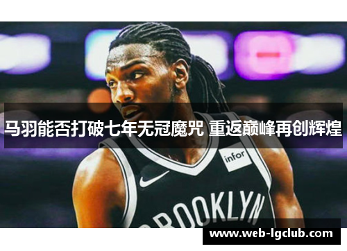 马羽能否打破七年无冠魔咒 重返巅峰再创辉煌