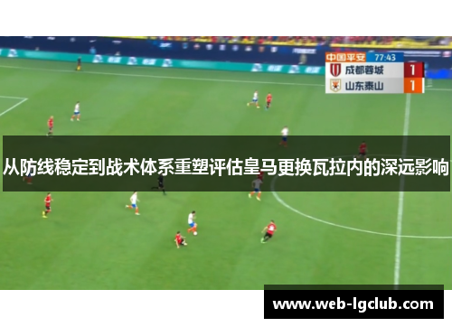 从防线稳定到战术体系重塑评估皇马更换瓦拉内的深远影响