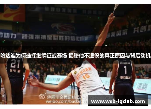 哈达迪为何选择继续征战赛场 揭秘他不退役的真正原因与背后动机 哈达迪为何选择继续征战赛场 揭秘他不退役的真正原因与背后动机