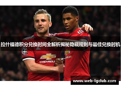 拉什福德积分兑换时间全解析揭秘隐藏规则与最佳兑换时机