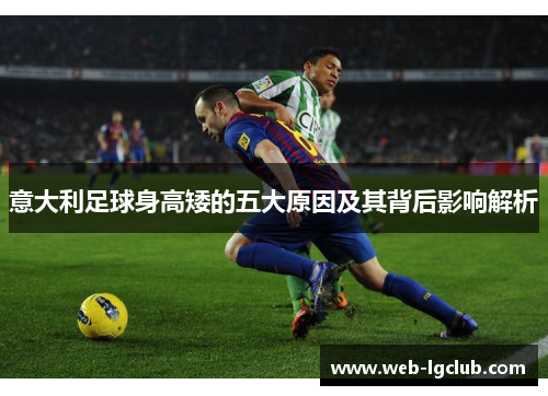 意大利足球身高矮的五大原因及其背后影响解析 意大利足球身高矮的五大原因及其背后影响解析