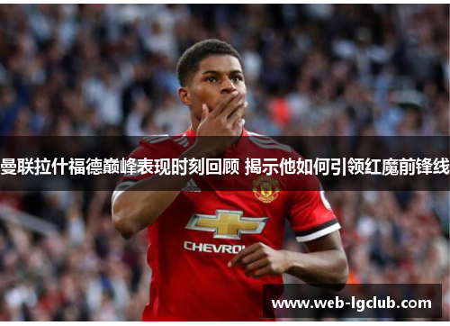 曼联拉什福德巅峰表现时刻回顾 揭示他如何引领红魔前锋线