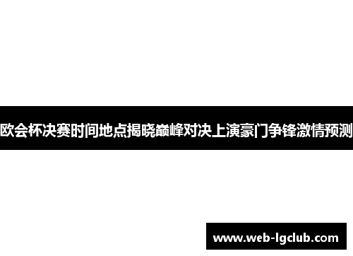 欧会杯决赛时间地点揭晓巅峰对决上演豪门争锋激情预测
