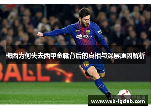 梅西为何失去西甲金靴背后的真相与深层原因解析