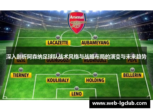 深入剖析阿森纳足球队战术风格与战略布局的演变与未来趋势