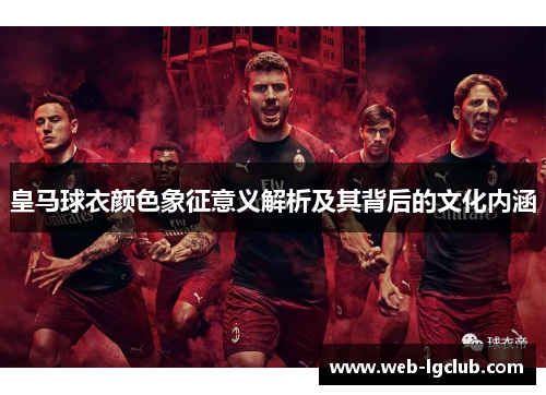 皇马球衣颜色象征意义解析及其背后的文化内涵